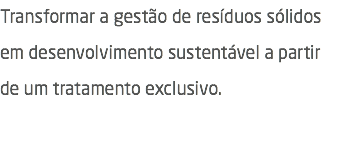 Transformar a gestão de resíduos sólidos em desenvolvimento sustentável a partir de um tratamento exclusivo. 