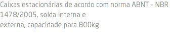 Caixas estacionárias de acordo com norma ABNT – NBR 1478/2005, solda interna e externa, capacidade para 800kg