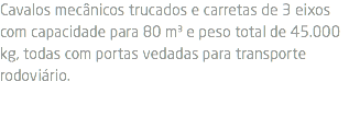 Cavalos mecânicos trucados e carretas de 3 eixos com capacidade para 80 m³ e peso total de 45.000 kg, todas com portas vedadas para transporte rodoviário.